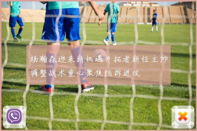 杨瀚森迎来新机遇开拓者新任主帅调整战术重心聚焦挡拆进攻