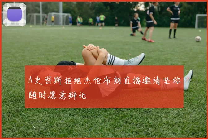 A史密斯拒绝杰伦布朗直播邀请坚称随时愿意辩论