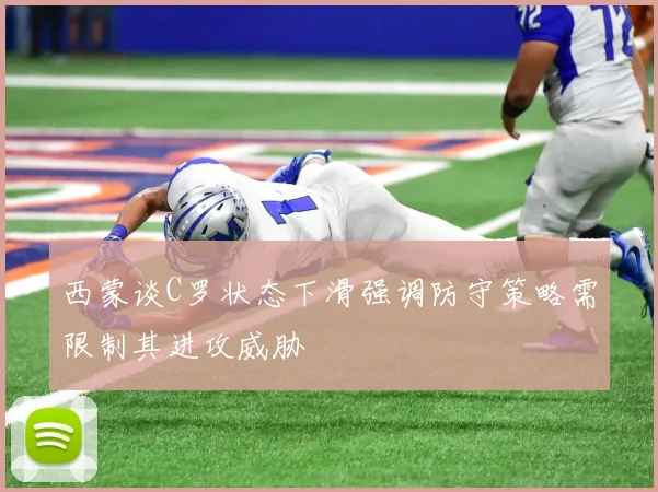 西蒙谈C罗状态下滑强调防守策略需限制其进攻威胁