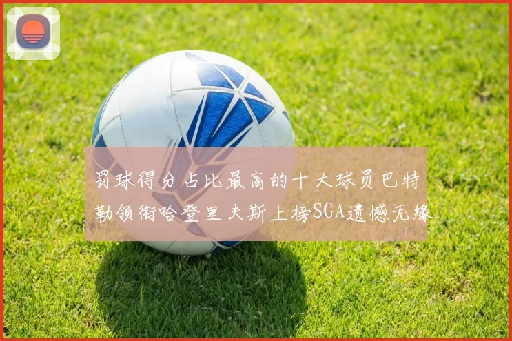 罚球得分占比最高的十大球员巴特勒领衔哈登里夫斯上榜SGA遗憾无缘