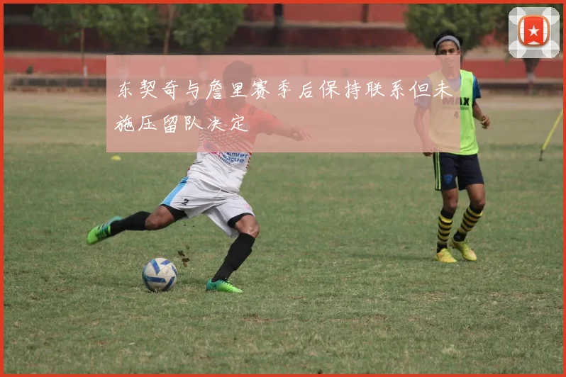 东契奇与詹里赛季后保持联系但未施压留队决定
