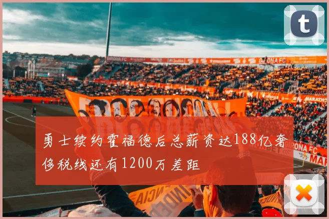 勇士续约霍福德后总薪资达188亿奢侈税线还有1200万差距