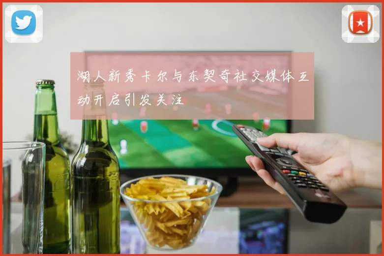 湖人新秀卡尔与东契奇社交媒体互动开启引发关注
